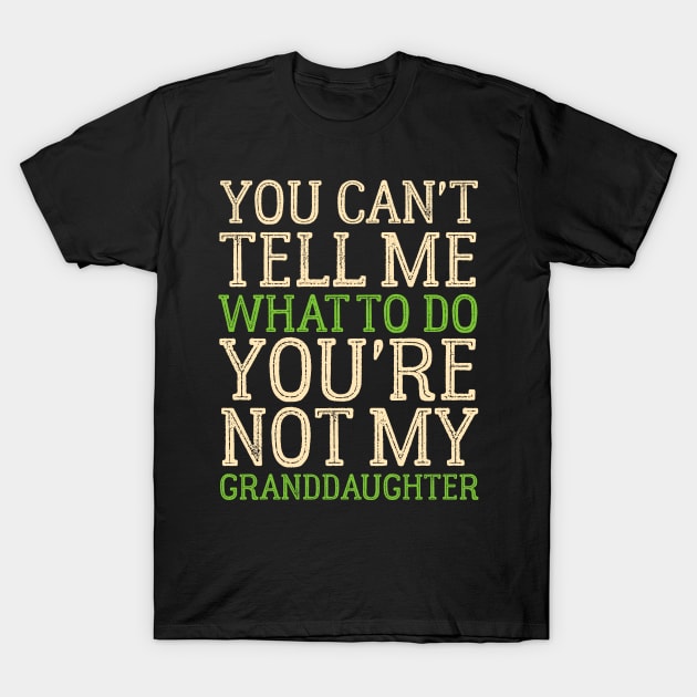 You Can't Tell Me What To Do You're Not My Granddaughter T-Shirt by Mr.Speak